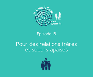 Episode 18 – Pour des relations entre frères et soeurs apaisées