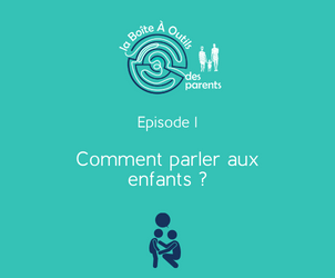 Episode 1 – Parler aux enfants : comment être efficace ?
