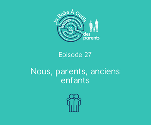 Episode 27 – Nous, parents, anciens enfants