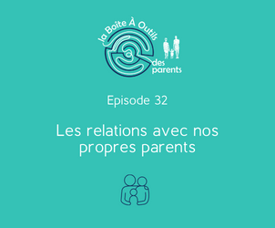 Episode 32 – La relation avec nos propres parents