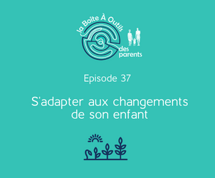 Episode 37 – S&rsquo;adapter aux changements de son enfant