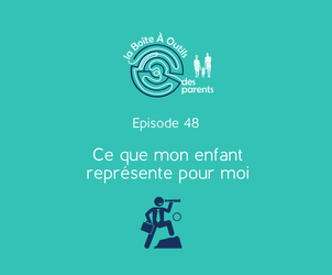 Episode 48 – Ce que mon enfant représente pour moi