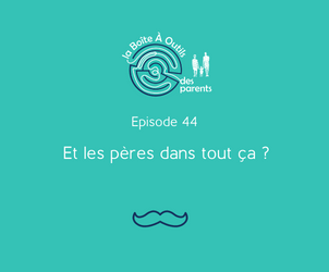 Episode 44 : Et les pères dans tout ça ?